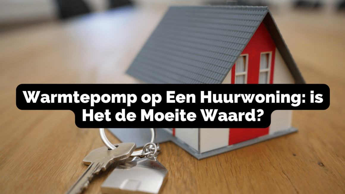 Warmtepomp op Een Huurwoning: is Het de Moeite Waard?